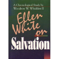 Ellen White on Salvation: A Chronological Study by Woodrow W. Whidden II