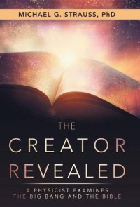 The Creator Revealed : A physicist Examines the Big Bang and The Bible